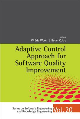 Adaptive Control Approach for Software Quality Improvement (Software Engineering and Knowledge Engineering #20) By W. Eric Wong (Editor), Bojan Cukic (Editor) Cover Image