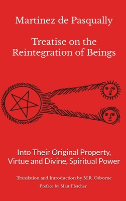 Martinez de Pasqually: Treatise on the Reintegration of Beings Into Their Original Property, Virtue and Divine, Spiritual Power By M. R. Osborne, Matt Fletcher (Preface by) Cover Image