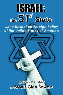 Israel: the 51st State: ...the Unspoken Foreign Policy of the United States of America By Morris Glen Bowers Cover Image