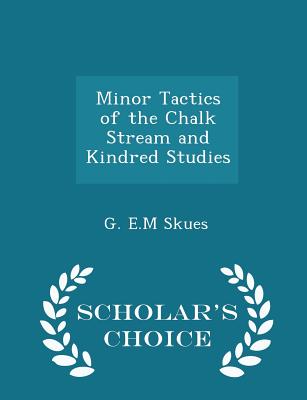 Minor Tactics of the Chalk Stream and Kindred Studies - Scholar's Choice Edition By G. E. M. Skues Cover Image
