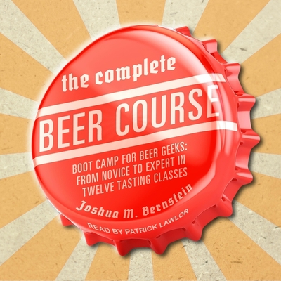 Cover for The Complete Beer Course: Boot Camp for Beer Geeks: From Novice to Expert in Twelve Tasting Classes