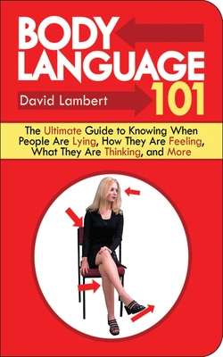 Body Language 101: The Ultimate Guide to Knowing When People Are Lying, How They Are Feeling, What They Are Thinking, and More By David Lambert Cover Image
