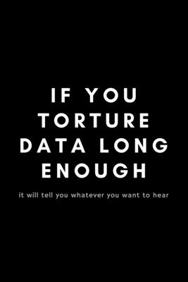 If You Torture Data Long Enough: Funny Data Analyst Notebook Gift Idea For Nerd, Data-Scientist, Engineer, BCBA - 120 Pages (6 If You Torture Data Long Enough: Funny Data Analyst Notebook Gift Idea For Nerd, Data-Scientist, Engineer, BCBA - 120 Pages (6