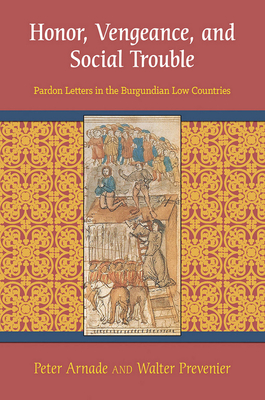 Honor, Vengeance, and Social Trouble: Pardon Letters in the Burgundian Low Countries By Peter Arnade, Walter Prevenier Cover Image