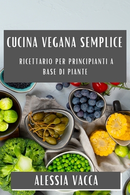 Cucina Vegana Semplice: Ricettario per Principianti a Base di Piante  (Paperback)