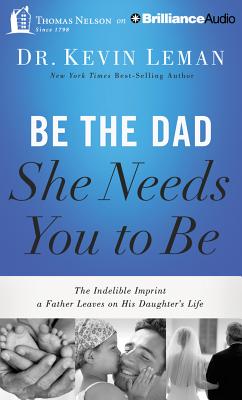 Be the Dad She Needs You to Be: The Indelible Imprint a Father Leaves on His Daughter's Life Cover Image