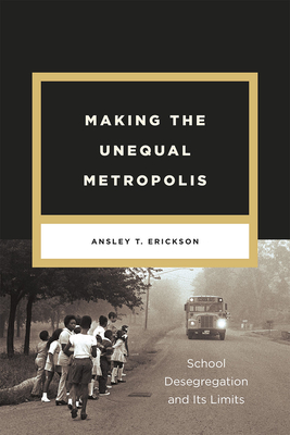 Making the Unequal Metropolis: School Desegregation and Its Limits (Historical Studies of Urban America) Cover Image