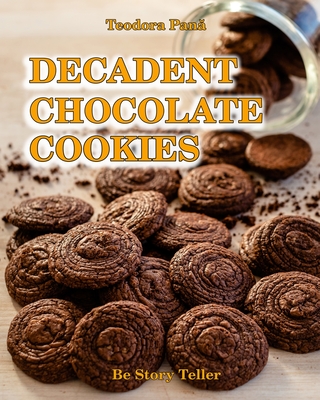 Decadent Chocolate Cookies: How to Make Chocolate Cookies. This Book Comes with a Free Video Course. I Share with You all the Secrets to Bake Your By Teodora Pana Cover Image