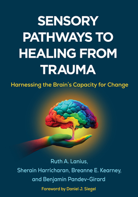 Sensory Pathways to Healing from Trauma: Harnessing the Brain’s Capacity for Change By Ruth A. Lanius, MD, PhD, Sherain Harricharan, PhD, Breanne E. Kearney, MS, Benjamin Pandev-Girard, M.Erg, Daniel J. Siegel, MD (Foreword by) Cover Image