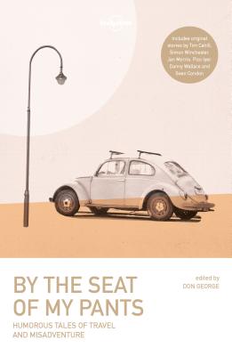 By the Seat of My Pants 3 (Lonely Planet Travel Literature) By Wickham Boyle, Tim Cahill, Joshua Clark, Sean Condon, Don George, Pico Iyer, Jan Morris, Danny Wallace, Simon Winchester Cover Image