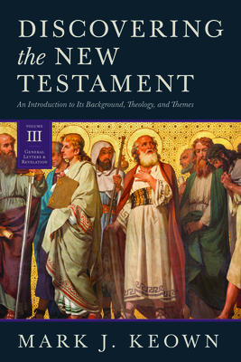 Discovering the New Testament: An Introduction to Its Background, Theology, and Themes (Volume III: General Letters and Revelation) Cover Image
