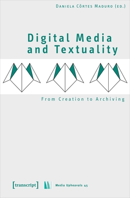 Digital Media and Textuality: From Creation to Archiving (Media Upheavals)