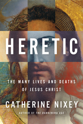Heretic: The Many Lives and Deaths of Jesus Christ By Catherine Nixey Cover Image