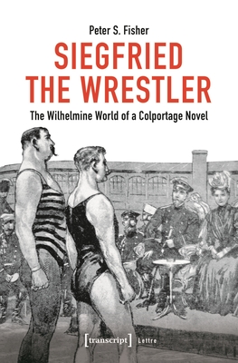 Siegfried the Wrestler: The Wilhelmine World of a Colportage Novel (Lettre) Cover Image