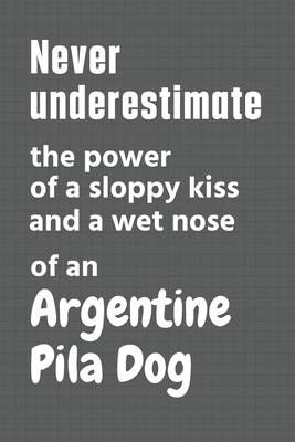 Never underestimate the power of a sloppy kiss and a wet nose of an Argentine Pila Dog: For Argentine Pila Dog Fans By Wowpooch Press Cover Image