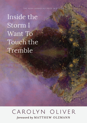 Inside the Storm I Want to Touch the Tremble (Agha Shahid Ali Prize in Poetry) By Carolyn Oliver Cover Image
