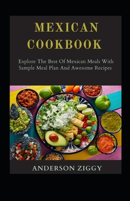 Mexican Cookbook: Explore The Best Of Mexican Meals With Sample Meal Plan And Awesome Recipes By Anderson Ziggy Cover Image