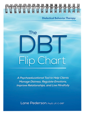 The Dbt Flip Chart: A Psychoeducational Tool to Help Clients Manage Distress, Regulate Emotions, Improve Relationships, and Live Mindfully Cover Image