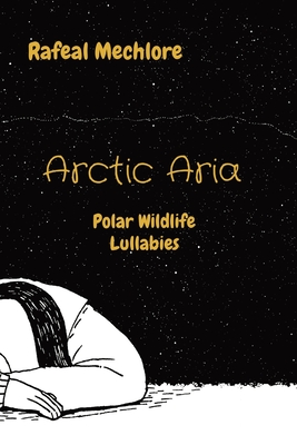 Arctic Aria: Polar Wildlife Lullabies By Rafeal Mechlore Cover Image