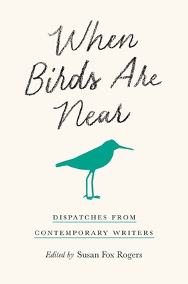 When Birds Are Near: Dispatches from Contemporary Writers By Susan Fox Rogers (Editor) Cover Image