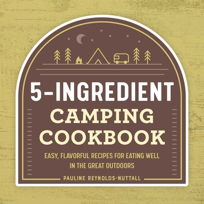 5-Ingredient Camping Cookbook: Easy, Flavorful Recipes for Eating Well in the Great Outdoors By Pauline Reynolds-Nuttall Cover Image