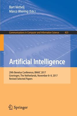 Artificial Intelligence: 29th Benelux Conference, Bnaic 2017, Groningen, the Netherlands, November 8-9, 2017, Revised Selected Papers (Communications in Computer and Information Science #823) By Bart Verheij (Editor), Marco Wiering (Editor) Cover Image
