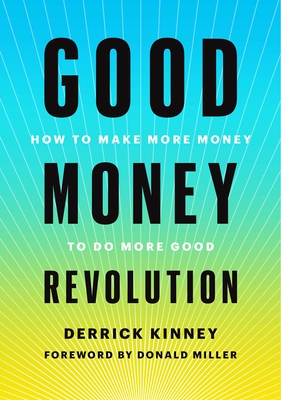 Good Money Revolution: How to Make More Money to Do More Good By Derrick Kinney, Donald Miller (Foreword by) Cover Image