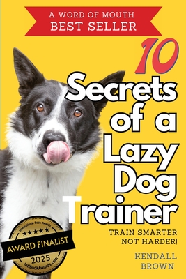10 Secrets of a Lazy Dog Trainer: Train Smarter, Not Harder! An