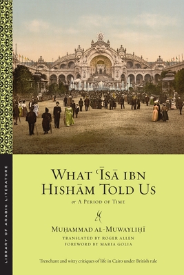 What ʿĪsā Ibn Hishām Told Us: Or, a Period of Time (Library of Arabic Literature #37) By Muhammad Al Muwaylihi, Roger Allen (Translator), Maria Golia (Foreword by) Cover Image