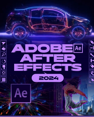 Adobe After Effects 2024 (B&W): A Comprehensive Mastery Guide to Animation, Visual Effects, and Dynamic Storytelling from Novice to Expert Cover Image