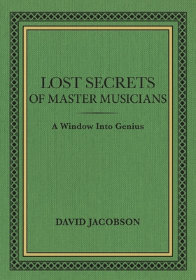 Lost Secrets of Master Musicians: A Window Into Genius By David Jacobson Cover Image