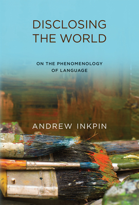 Disclosing the World: On the Phenomenology of Language By Andrew Inkpin Cover Image