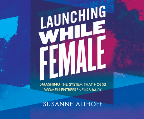 Launching While Female: Smashing the System That Holds Women Entrepreneurs Back By Susanne Althoff, Ann M. Richardson (Read by) Cover Image