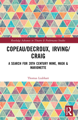 Copeau/Decroux, Irving/Craig: A Search for 20th Century Mime, Mask & Marionette (Routledge Advances in Theatre & Performance Studies) Cover Image