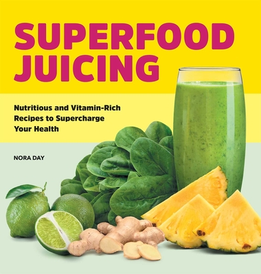 Superfood Juicing: Nutritious and Vitamin-Rich Recipes to Supercharge Your Health By Nora Day Cover Image