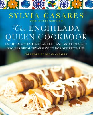 The Enchilada Queen Cookbook: Enchiladas, Fajitas, Tamales, and More Classic Recipes from Texas-Mexico Border Kitchens Cover Image
