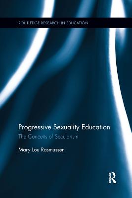 Progressive Sexuality Education: The Conceits of Secularism (Routledge Research in Education) By Mary Lou Rasmussen Cover Image