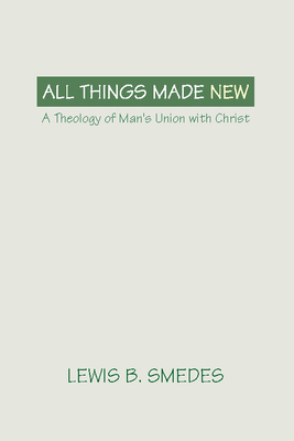 All Things Made New: A Theology of Man's Union with Christ Cover Image