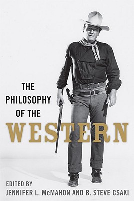 The Philosophy of the Western (Philosophy of Popular Culture) By Jennifer L. McMahon (Editor), B. Steve Csaki (Editor) Cover Image