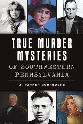 True Murder Mysteries of Southwestern Pennsylvania (Murder & Mayhem)