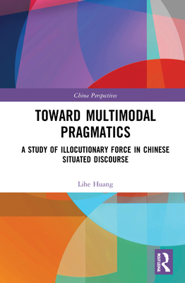 Toward Multimodal Pragmatics: A Study of Illocutionary Force in Chinese Situated Discourse (China Perspectives) Cover Image