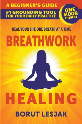 Breathwork Healing: A Beginner's Guide: #1 Grounding Tool For Your Daily Practice (Self-Love Healing #1)