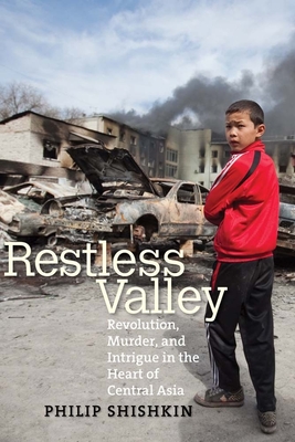 Restless Valley: Revolution, Murder, and Intrigue in the Heart of Central Asia By Philip Shishkin Cover Image