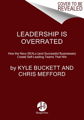 Leadership Is Overrated: How the Navy SEALs (and Successful Businesses) Create Self-Leading Teams That Win Cover Image