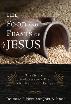 The Food and Feasts of Jesus: The Original Mediterranean Diet with Menus and Recipes (Religion in the Modern World) Cover Image
