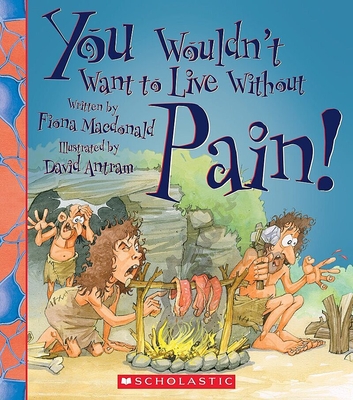 You Wouldn't Want to Live Without Pain! (You Wouldn't Want to Live Without…) (You Wouldn't Want to Live Without...) By Fiona Macdonald, David Antram (Illustrator) Cover Image