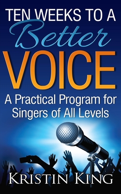 Ten Weeks to a Better Voice: A Practical Program for Singers of All Levels By Kristin King Cover Image