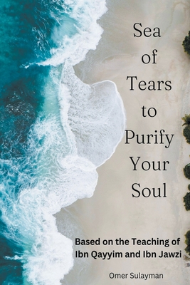 Sea of Tears to Purify Your Soul: Based on the Teaching of Ibn Qayyim and Ibn Jawzi By Omer Sulayman Cover Image