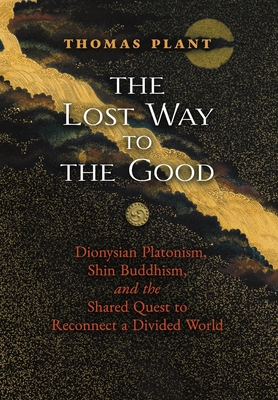 The Lost Way to the Good: Dionysian Platonism, Shin Buddhism, and the Shared Quest to Reconnect a Divided World Cover Image