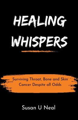 Healing Whispers: Surviving Throat, Bone and Skin Cancer Despite all Odds By Susan U. Neal Cover Image
